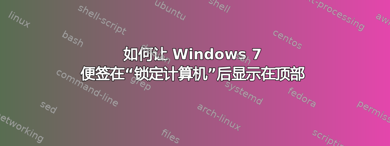 如何让 Windows 7 便签在“锁定计算机”后显示在顶部