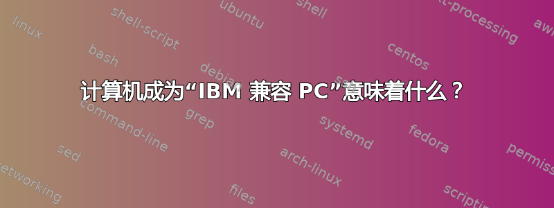 计算机成为“IBM 兼容 PC”意味着什么？