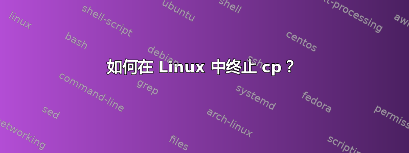 如何在 Linux 中终止 cp？