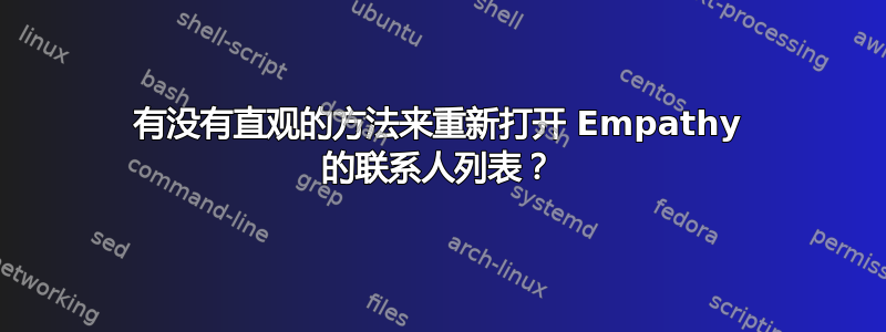 有没有直观的方法来重新打开 Empathy 的联系人列表？