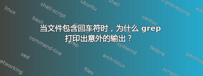 当文件包含回车符时，为什么 grep 打印出意外的输出？ 