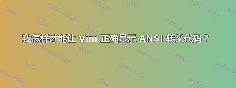 我怎样才能让 Vim 正确显示 ANSI 转义代码？