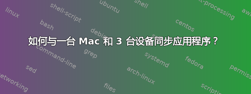 如何与一台 Mac 和 3 台设备同步应用程序？