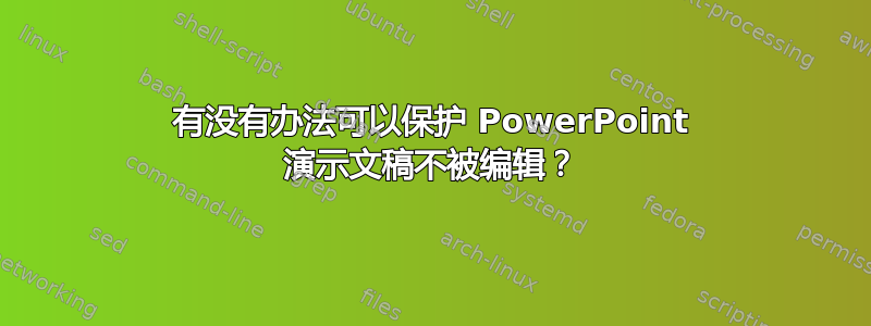 有没有办法可以保护 PowerPoint 演示文稿不被编辑？