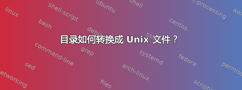 目录如何转换成 Unix 文件？