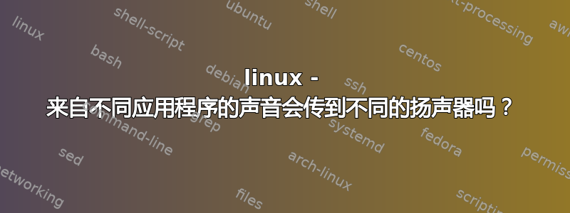 linux - 来自不同应用程序的声音会传到不同的扬声器吗？