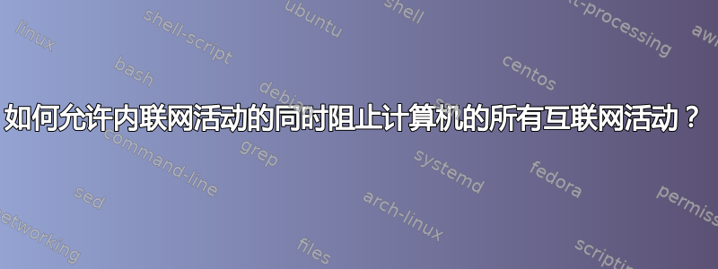 如何允许内联网活动的同时阻止计算机的所有互联网活动？