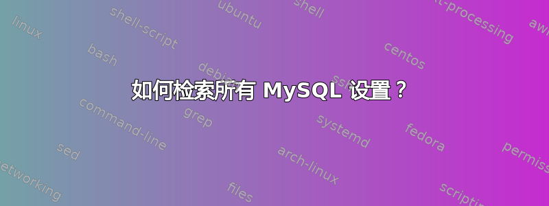 如何检索所有 MySQL 设置？