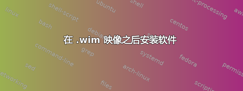 在 .wim 映像之后安装软件