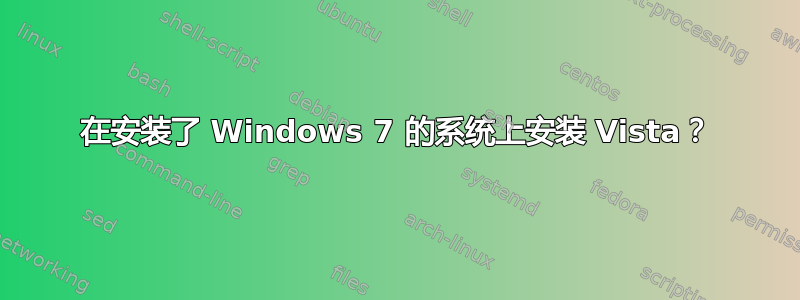 在安装了 Windows 7 的系统上安装 Vista？