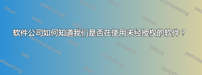 软件公司如何知道我们是否在使用未经授权的软件？