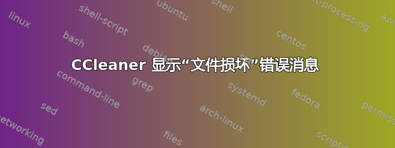 CCleaner 显示“文件损坏”错误消息