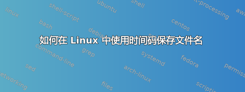 如何在 Linux 中使用时间码保存文件名