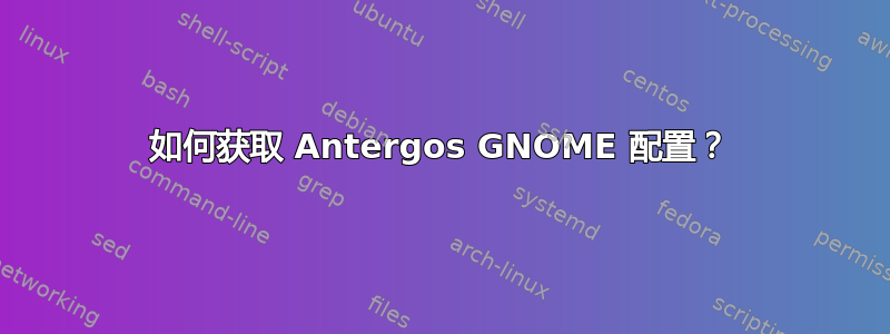 如何获取 Antergos GNOME 配置？