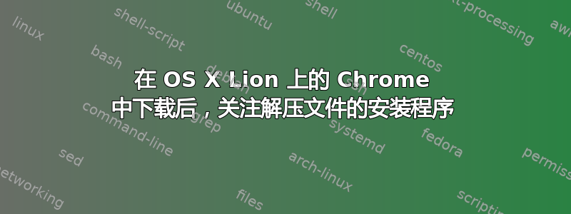 在 OS X Lion 上的 Chrome 中下载后，关注解压文件的安装程序