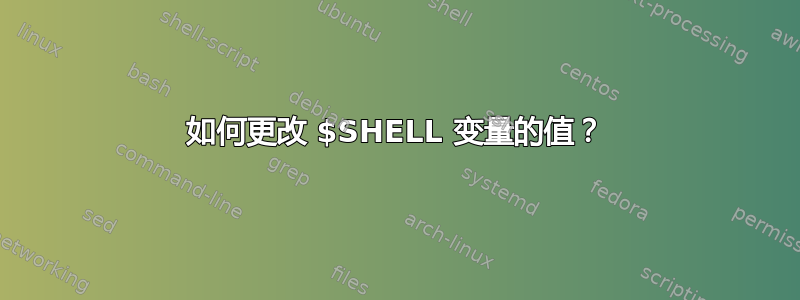 如何更改 $SHELL 变量的值？