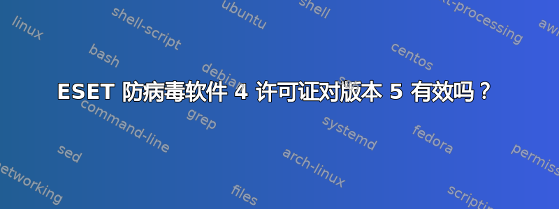 ESET 防病毒软件 4 许可证对版本 5 有效吗？