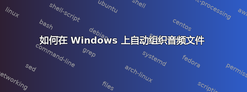 如何在 Windows 上自动组织音频文件