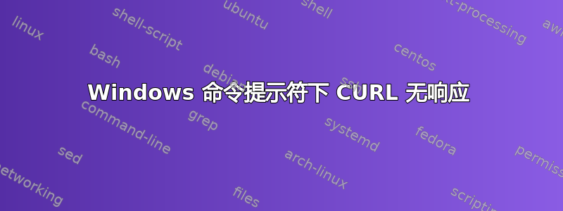 Windows 命令提示符下 CURL 无响应