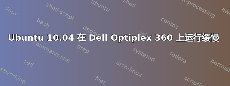 Ubuntu 10.04 在 Dell Optiplex 360 上运行缓慢