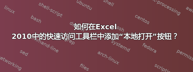 如何在Excel 2010中的快速访问工具栏中添加“本地打开”按钮？