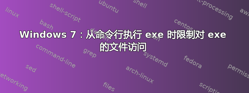 Windows 7：从命令行执行 exe 时限制对 exe 的文件访问