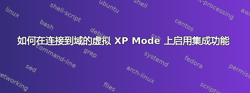 如何在连接到域的虚拟 XP Mode 上启用集成功能