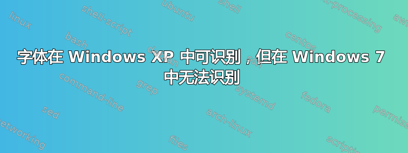 字体在 Windows XP 中可识别，但在 Windows 7 中无法识别