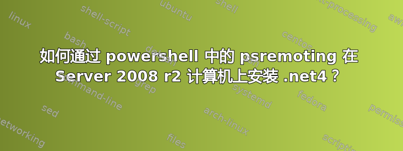 如何通过 powershell 中的 psremoting 在 Server 2008 r2 计算机上安装 .net4？