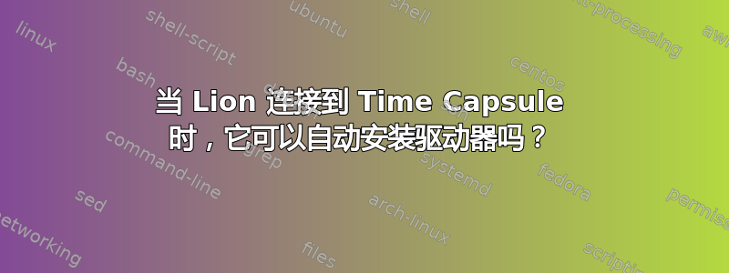 当 Lion 连接到 Time Capsule 时，它​​可以自动安装驱动器吗？