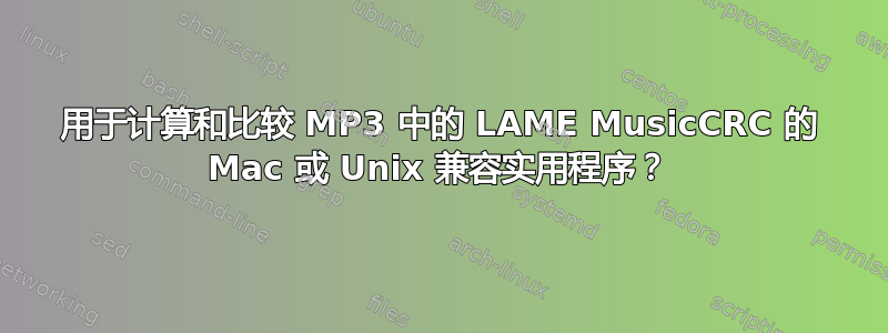 用于计算和比较 MP3 中的 LAME MusicCRC 的 Mac 或 Unix 兼容实用程序？