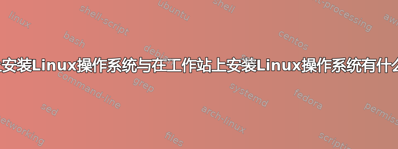 在桌面上安装Linux操作系统与在工作站上安装Linux操作系统有什么区别？