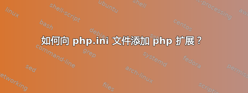 如何向 php.ini 文件添加 php 扩展？