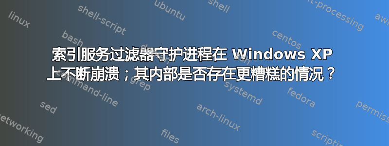 索引服务过滤器守护进程在 Windows XP 上不断崩溃；其内部是否存在更糟糕的情况？