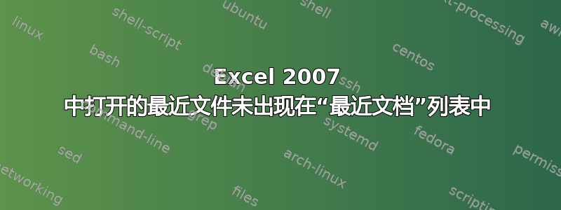 Excel 2007 中打开的最近文件未出现在“最近文档”列表中