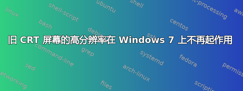 旧 CRT 屏幕的高分辨率在 Windows 7 上不再起作用