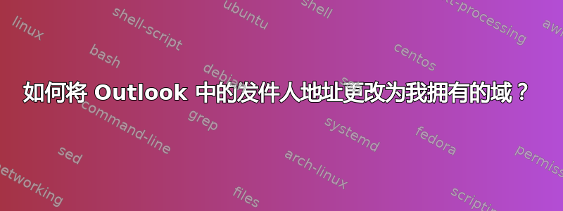 如何将 Outlook 中的发件人地址更改为我拥有的域？