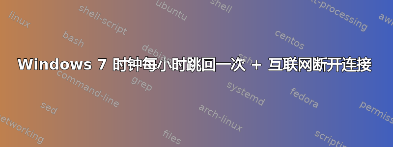 Windows 7 时钟每小时跳回一次 + 互联网断开连接