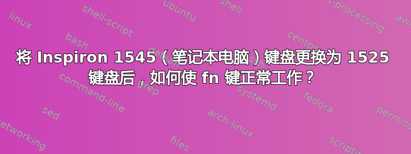 将 Inspiron 1545（笔记本电脑）键盘更换为 1525 键盘后，如何使 fn 键正常工作？