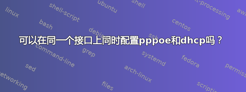 可以在同一个接口上同时配置pppoe和dhcp吗？