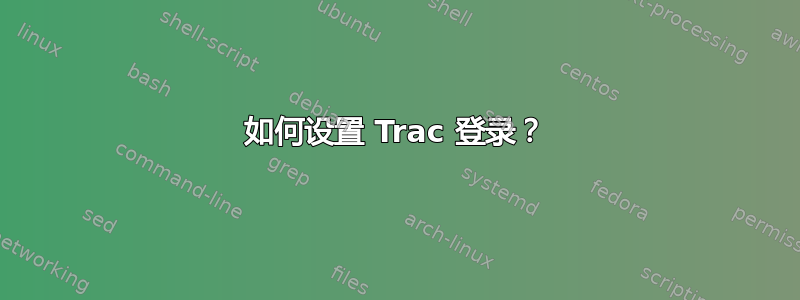 如何设置 Trac 登录？