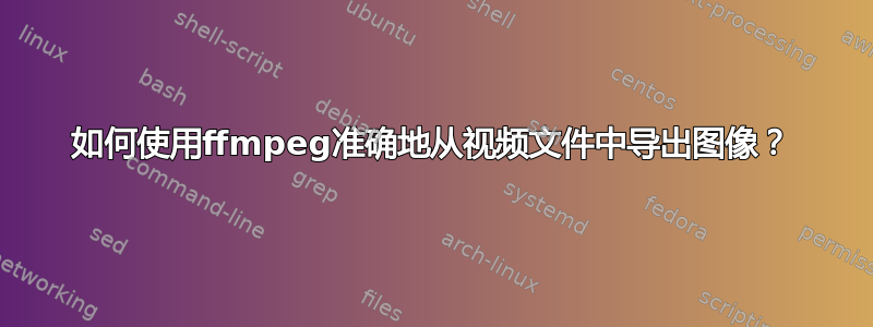 如何使用ffmpeg准确地从视频文件中导出图像？