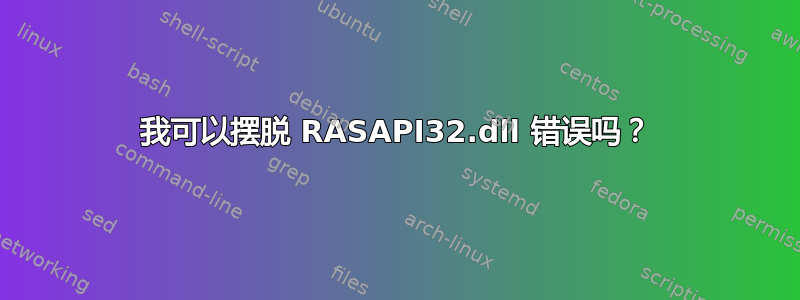 我可以摆脱 RASAPI32.dll 错误吗？