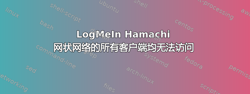 LogMeIn Hamachi 网状网络的所有客户端均无法访问