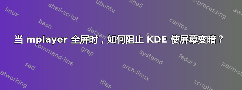 当 mplayer 全屏时，如何阻止 KDE 使屏幕变暗？