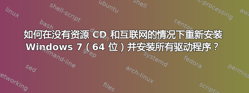 如何在没有资源 CD 和互联网的情况下重新安装 Windows 7（64 位）并安装所有驱动程序？