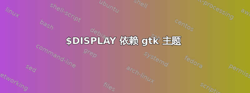 $DISPLAY 依赖 gtk 主题