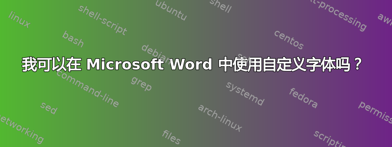 我可以在 Microsoft Word 中使用自定义字体吗？