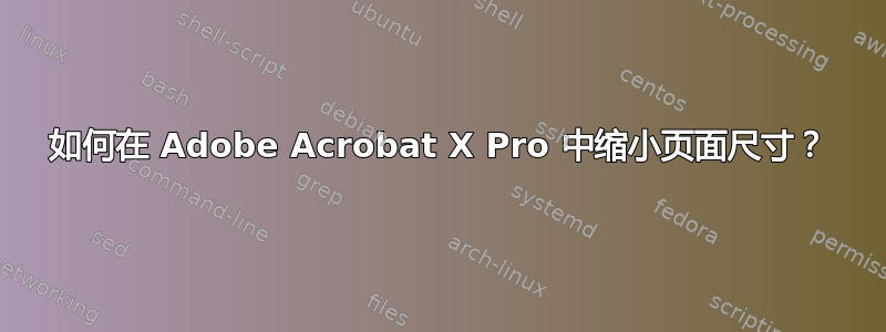 如何在 Adob​​e Acrobat X Pro 中缩小页面尺寸？