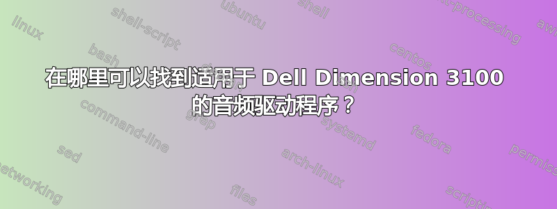 在哪里可以找到适用于 Dell Dimension 3100 的音频驱动程序？